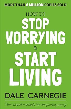 How to Stop Worrying and Start Living: Time-Tested Methods for Conquering Worry by Dale Carnegie